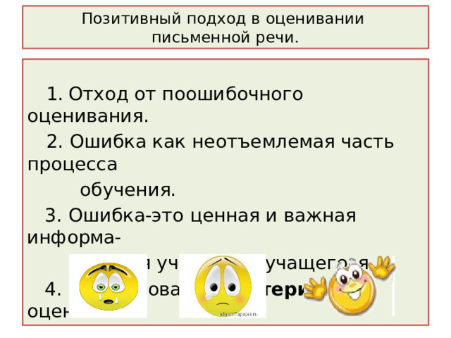Позитивный подход в оценивании  письменной речи.   1.  Отход от поошибочного оценивания.  2. Ошибка как неотъемлемая часть процесса  обучения.  3. Ошибка-это ценная и важная информа-  ция для учителя и учащегося.  4. Использование критериев оценивания. 
