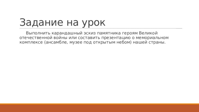 Задание на урок  Выполнить карандашный эскиз памятника героям Великой отечественной войны или составить презентацию о мемориальном комплексе (ансамбле, музее под открытым небом) нашей страны. 