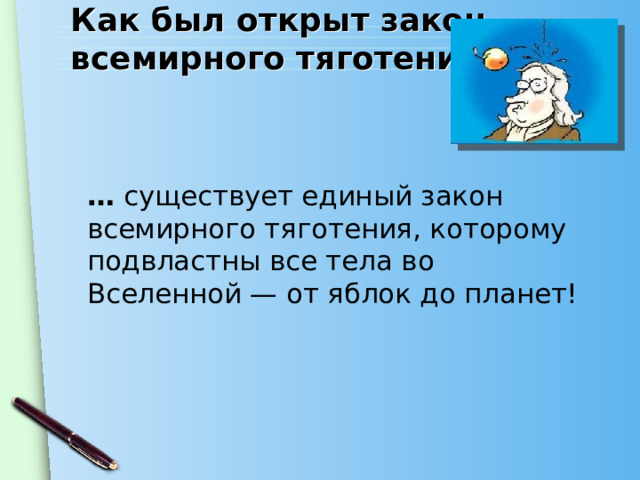 Как был открыт закон всемирного тяготения? … существует единый закон всемирного тяготения, которому подвластны все тела во Вселенной — от яблок до планет! 