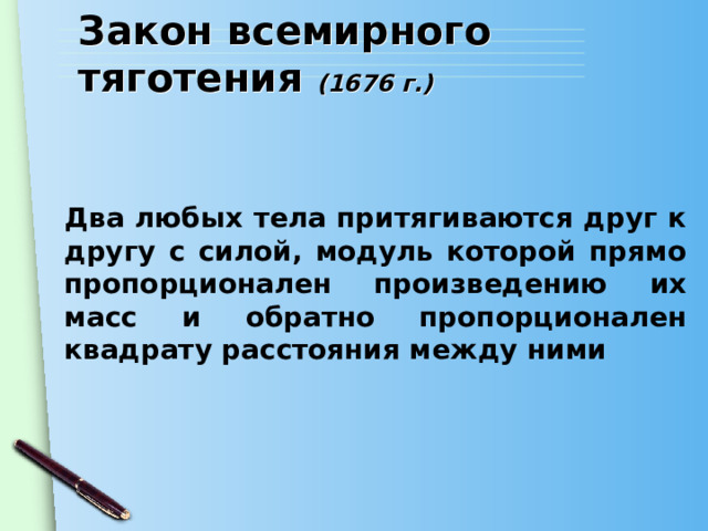 Закон всемирного тяготения (1676 г.) Два любых тела притягиваются друг к другу с силой, модуль которой прямо пропорционален произведению их масс и обратно пропорционален квадрату расстояния между ними 
