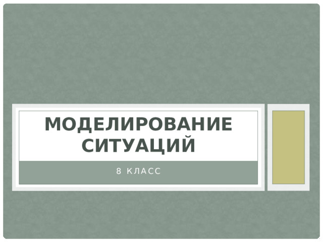 МОДЕЛИРОВАНИЕ СИТУАЦИЙ 8 класс 