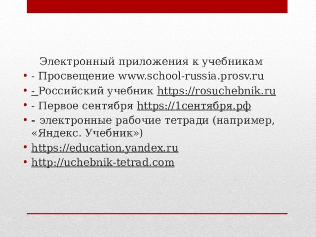 Электронный приложения к учебникам - Просвещение www.school-russia.prosv.ru - Российский учебник https://rosuchebnik.ru - Первое сентября https://1сентября.рф - электронные рабочие тетради (например, «Яндекс. Учебник») https://education.yandex.ru http://uchebnik-tetrad.com 