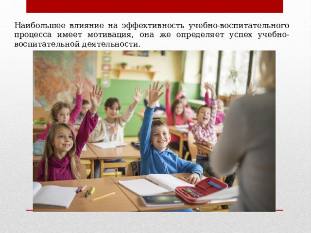 Наибольшее влияние на эффективность учебно-воспитательного процесса имеет мотивация, она же определяет успех учебно-воспитательной деятельности. 