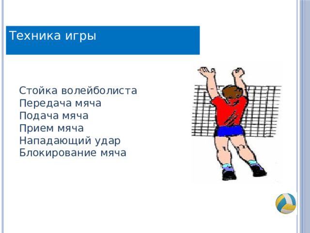 Техника игры Стойка волейболиста Передача мяча Подача мяча Прием мяча Нападающий удар Блокирование мяча 