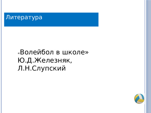 Литература « Волейбол в школе» Ю.Д.Железняк, Л.Н.Слупский 