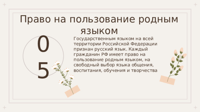Право на пользование родным языком Государственным языком на всей территории Российской Федерации признан русский язык. Каждый гражданин РФ имеет право на пользование родным языком, на свободный выбор языка общения, воспитания, обучения и творчества 05 