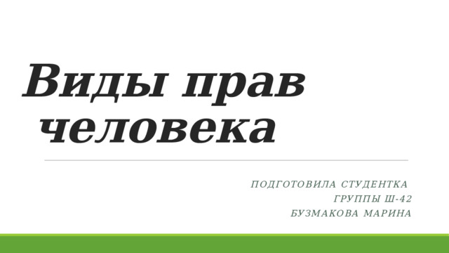 Виды прав человека Подготовила студентка Группы ш-42 Бузмакова марина 