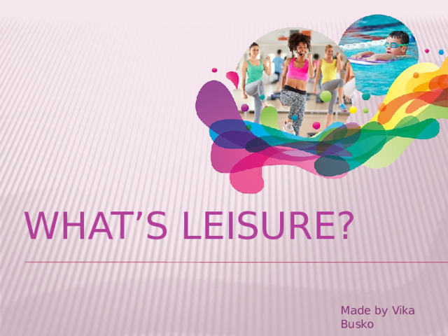 What’s leisure ? Made by Vika Busko 