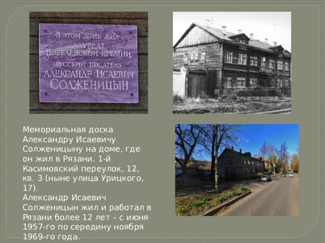 Мемориальная доска Александру Исаевичу Солженицыну на доме, где он жил в Рязани. 1-й Касимовский переулок, 12, кв. 3 (ныне улица Урицкого, 17).   Александр Исаевич Солженицын жил и работал в Рязани более 12 лет – с июня 1957-го по середину ноября 1969-го года. 