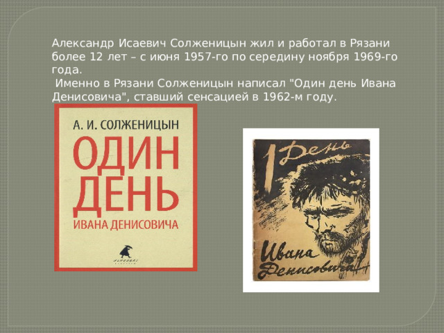 Александр Исаевич Солженицын жил и работал в Рязани более 12 лет – с июня 1957-го по середину ноября 1969-го года.  Именно в Рязани Солженицын написал 