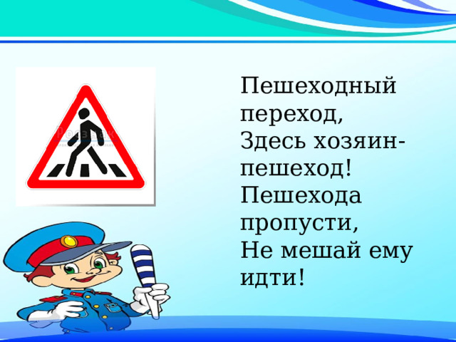 Пешеходный переход, Здесь хозяин- пешеход! Пешехода пропусти, Не мешай ему идти! 