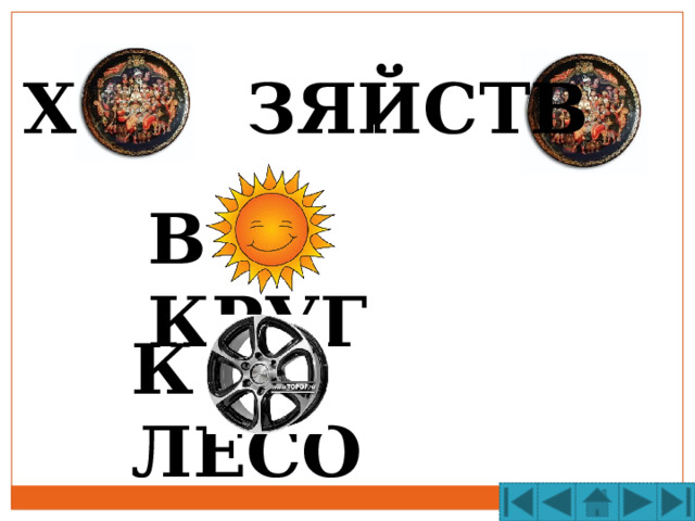 Х ЗЯЙСТВ В КРУГ К ЛЕСО 
