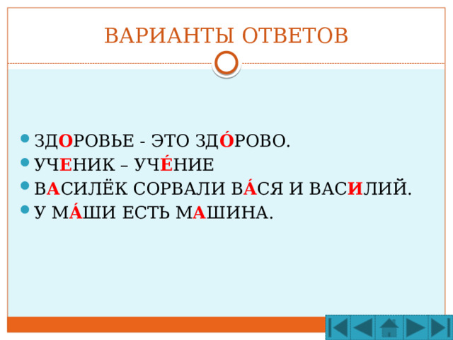 ВАРИАНТЫ ОТВЕТОВ ЗД О РОВЬЕ - ЭТО ЗД Ó РОВО. УЧ Е НИК – УЧ É НИЕ В А СИЛЁК СОРВАЛИ В Á СЯ И ВАС И ЛИЙ. У М Á ШИ ЕСТЬ М А ШИНА. 
