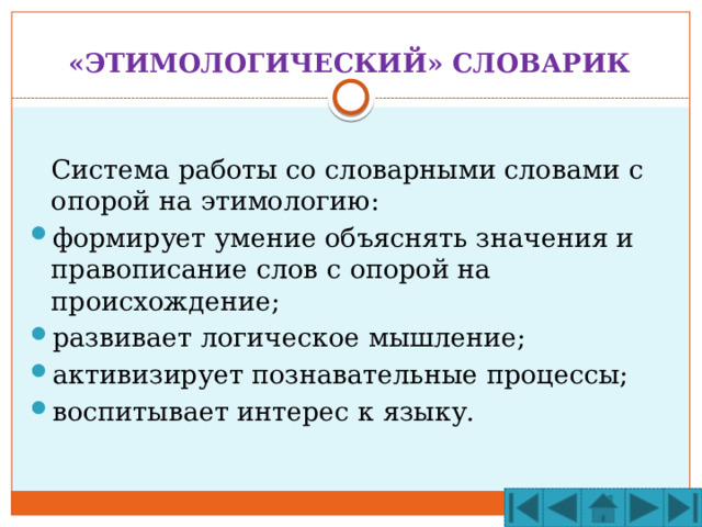 «ЭТИМОЛОГИЧЕСКИЙ» СЛОВАРИК  Система работы со словарными словами с опорой на этимологию: формирует умение объяснять значения и правописание слов с опорой на происхождение; развивает логическое мышление; активизирует познавательные процессы; воспитывает интерес к языку. 