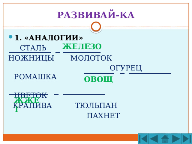 РАЗВИВАЙ-КА 1. «АНАЛОГИИ»  СТАЛЬ НОЖНИЦЫ МОЛОТОК  ОГУРЕЦ РОМАШКА  ЦВЕТОК  КРАПИВА ТЮЛЬПАН  ПАХНЕТ ЖЕЛЕЗО ОВОЩ ЖЖЕТ 