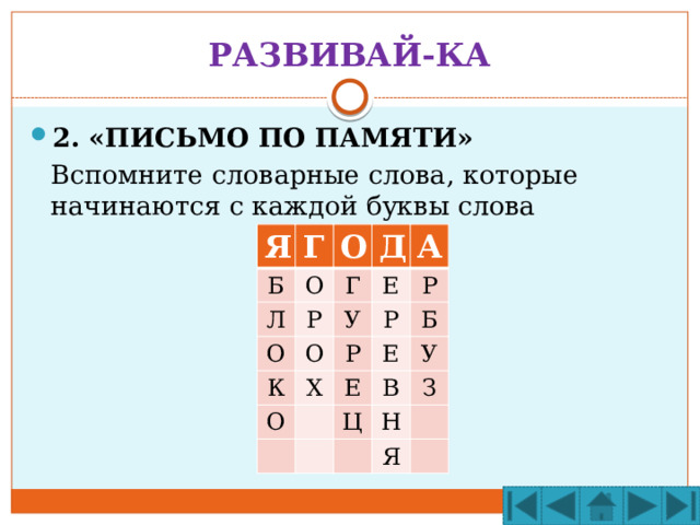 РАЗВИВАЙ-КА 2. «ПИСЬМО ПО ПАМЯТИ»  Вспомните словарные слова, которые начинаются с каждой буквы слова Я Я Б Г Г Л О О О О Д Р Г Д У А О Е К А О Р Р Р Х Е Б Е У Ц В Н З Я 