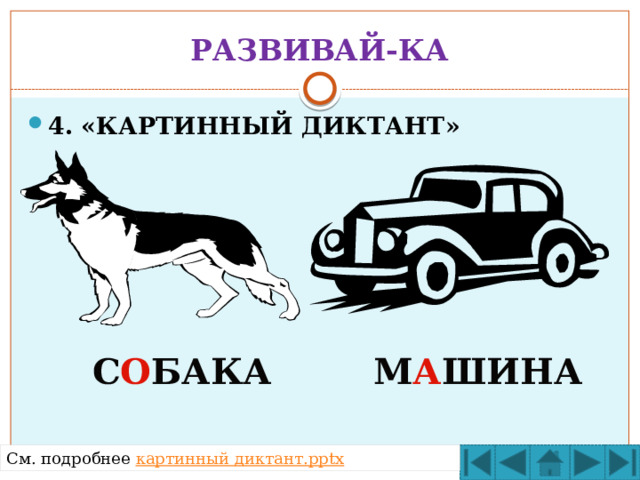 РАЗВИВАЙ-КА 4. «КАРТИННЫЙ ДИКТАНТ» С О БАКА  М А ШИНА См. подробнее картинный диктант. pptx  