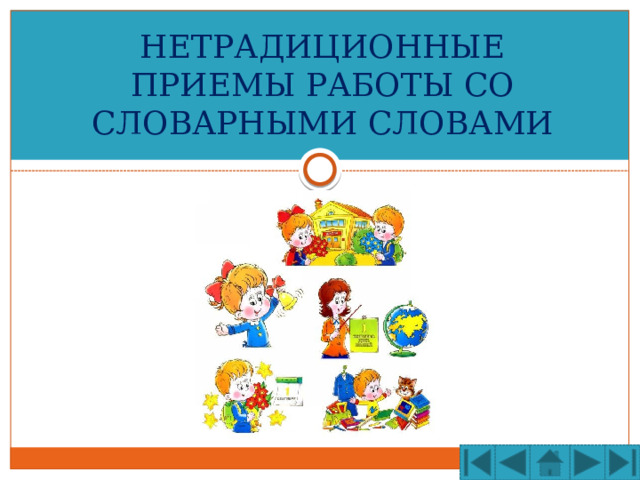 НЕТРАДИЦИОННЫЕ ПРИЕМЫ РАБОТЫ СО СЛОВАРНЫМИ СЛОВАМИ 