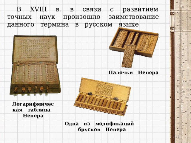 В XVIII в. в связи с развитием точных наук произошло заимствование данного термина в русском языке Палочки Непера Логарифмическая таблица Непера Одна из модификаций брусков Непера  