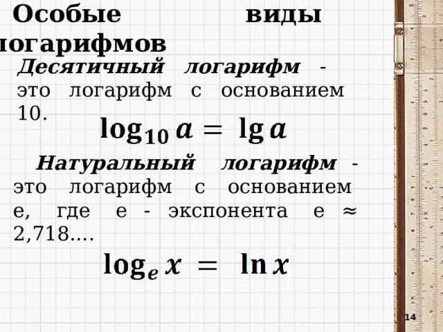   Особые виды логарифмов Десятичный логарифм - это логарифм с основанием 10. Натуральный логарифм - это логарифм с основанием e, где e - экспонента e ≈ 2,718....  