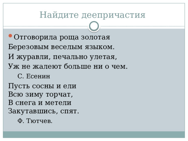 Найдите деепричастия Отговорила роща золотая Березовым веселым языком. И журавли, печально улетая, Уж не жалеют больше ни о чем.      С. Есенин Пусть сосны и ели  Всю зиму торчат,  В снега и метели  Закутавшись, спят.      Ф. Тютчев. 