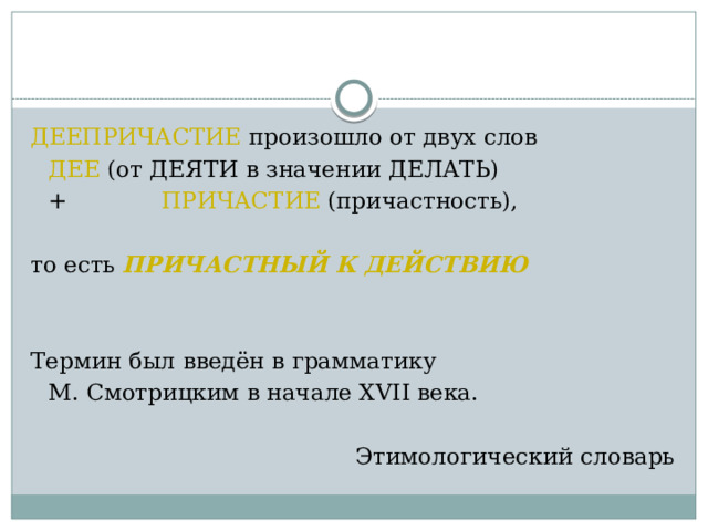 ДЕЕПРИЧАСТИЕ произошло от двух слов    ДЕЕ (от ДЕЯТИ в значении ДЕЛАТЬ)    + ПРИЧАСТИЕ (причастность), то есть ПРИЧАСТНЫЙ К ДЕЙСТВИЮ Термин был введён в грамматику  М. Смотрицким в начале XVII века. Этимологический словарь 