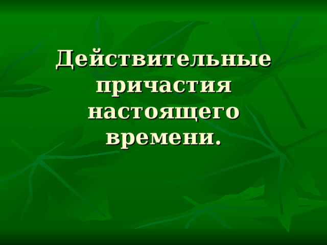 Действительные причастия настоящего времени. 