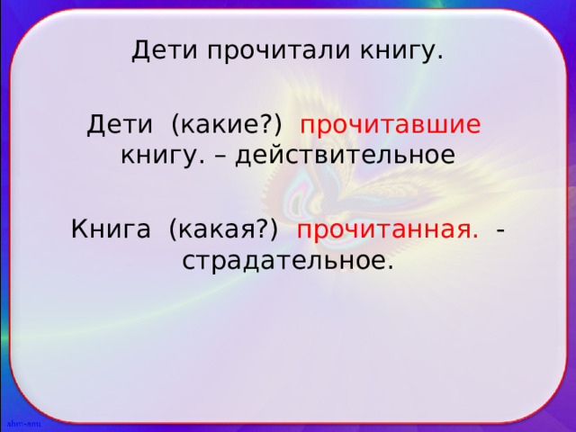 Дети прочитали книгу. Дети (какие?) прочитавшие  книгу. – действительное Книга (какая?) прочитанная.  - страдательное. 