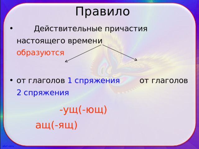  Правило  Действительные причастия настоящего времени образуются от глаголов 1 спряжения от глаголов 2 спряжения  -ущ(-ющ) ащ(-ящ) 