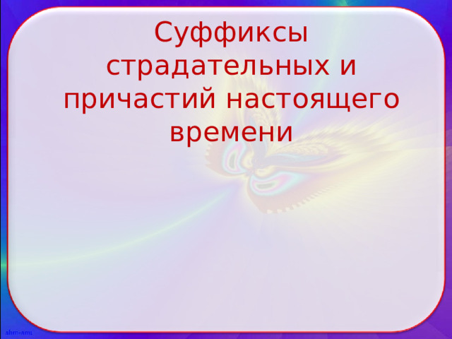 Суффиксы страдательных и причастий настоящего времени 