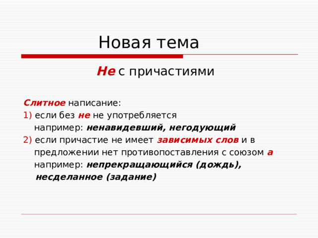  Новая тема  Не с причастиями Слитное написание: 1) если без не не употребляется  например: ненавидевший, негодующий  2) если причастие не имеет зависимых слов и в  предложении нет противопоставления с союзом а  например: непрекращающийся (дождь),  несделанное (задание)  