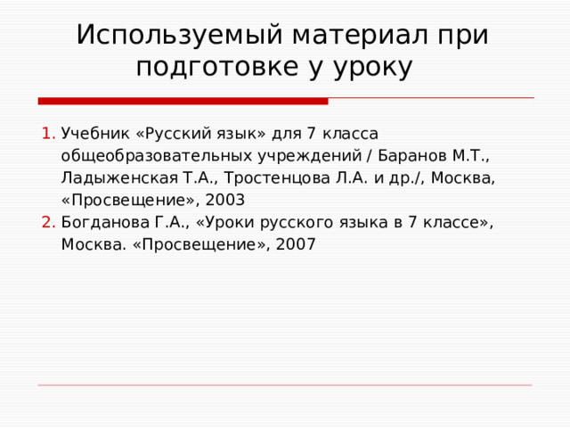  Используемый материал при  подготовке у уроку 1. Учебник «Русский язык» для 7 класса  общеобразовательных учреждений / Баранов М.Т.,  Ладыженская Т.А., Тростенцова Л.А. и др./, Москва,  «Просвещение», 2003 2. Богданова Г.А., «Уроки русского языка в 7 классе»,  Москва. «Просвещение», 2007 