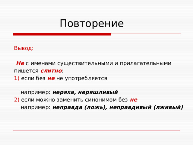  Повторение Вывод:  Не с именами существительными и прилагательными пишется слитно : 1) если без не не употребляется  например: неряха, неряшливый 2) если можно заменить синонимом без не   например: неправда (ложь), неправдивый (лживый) 