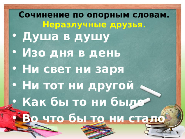 Сочинение по опорным словам.  Неразлучные друзья.  Душа в душу  Изо дня в день  Ни свет ни заря  Ни тот ни другой  Как бы то ни было  Во что бы то ни стало 