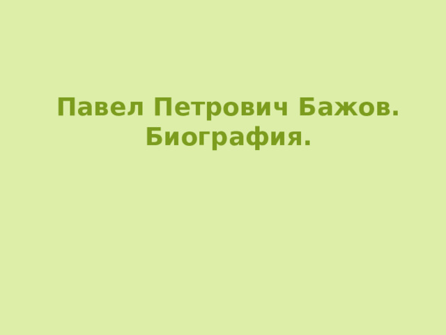 Павел Петрович Бажов. Биография.   