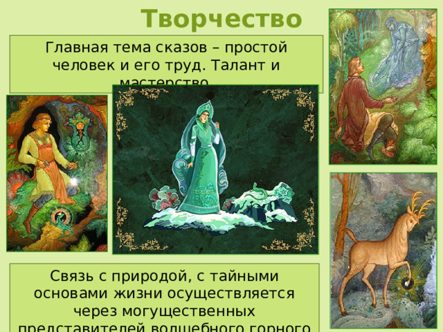 Творчество Главная тема сказов – простой человек и его труд. Талант и мастерство. Связь с природой, с тайными основами жизни осуществляется через могущественных представителей волшебного горного мира. 