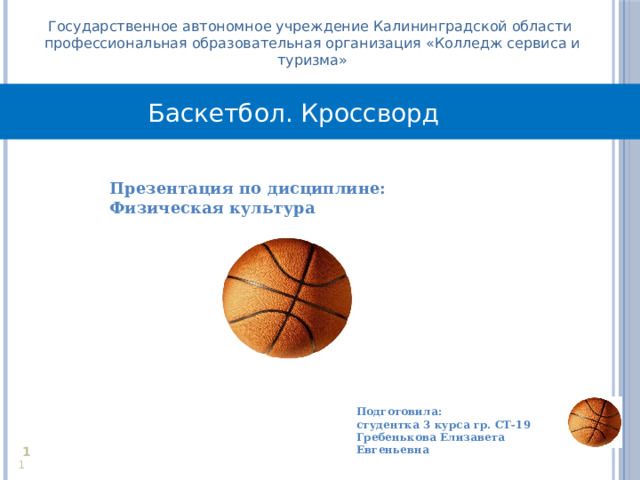 Государственное автономное учреждение Калининградской области профессиональная образовательная организация «Колледж сервиса и туризма» Баскетбол. Кроссворд Презентация по дисциплине: Физическая культура  Подготовила: студентка 3 курса гр. СТ-19 Гребенькова Елизавета Евгеньевна     