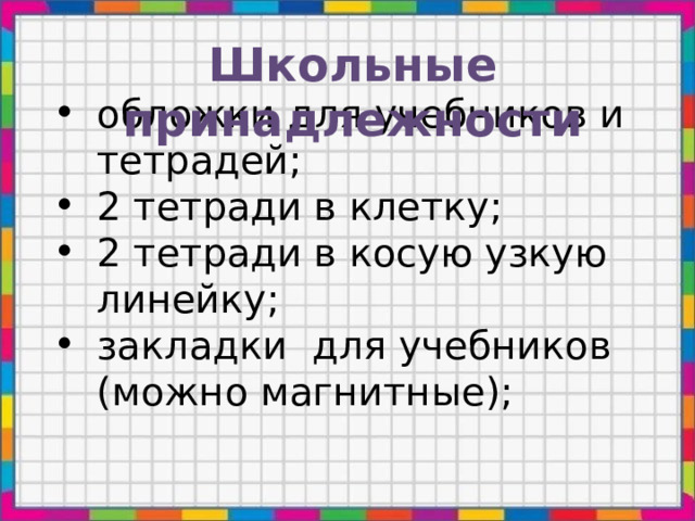 Школьные принадлежности обложки для учебников и тетрадей; 2 тетради в клетку; 2 тетради в косую узкую линейку; закладки для учебников (можно магнитные); 