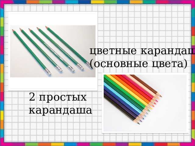 цветные карандаши (основные цвета) 2 простых карандаша 