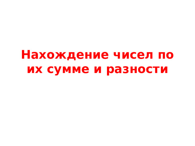 Нахождение чисел по их сумме и разности 