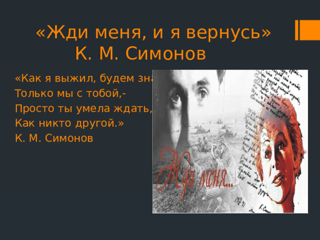 «Жди меня, и я вернусь»  К. М. Симонов «Как я выжил, будем знать Только мы с тобой,- Просто ты умела ждать, Как никто другой.» К. М. Симонов 