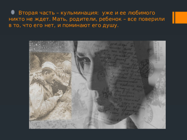  Вторая часть – кульминация: уже и ее любимого никто не ждет. Мать, родители, ребенок – все поверили в то, что его нет, и поминают его душу. 