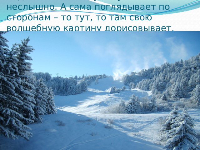 Ходит зима по лесу , ступает тихо, неслышно. А сама поглядывает по сторонам – то тут, то там свою волшебную картину дорисовывает. 