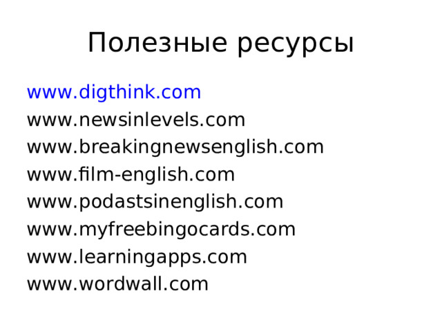 Полезные ресурсы www.digthink.co m www.newsinlevels.com www.breakingnewsenglish.com www.film-english.com www.podastsinenglish.com www.myfreebingocards.com www.learningapps.com www.wordwall.com 