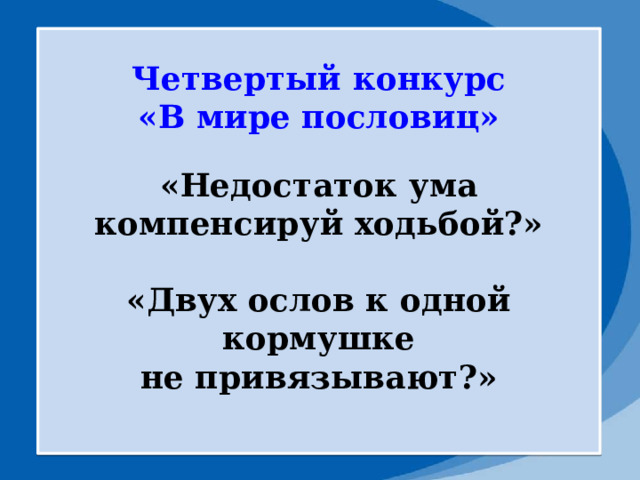Четвертый конкурс «В мире пословиц»  «Недостаток ума компенсируй ходьбой?»  «Двух ослов к одной кормушке не привязывают?»  