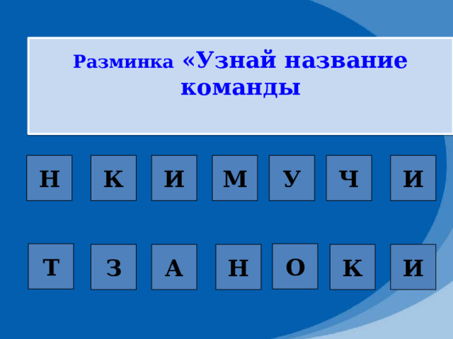 Разминка «Узнай название команды  Ч К Н И У И М Т О З Н К А И 