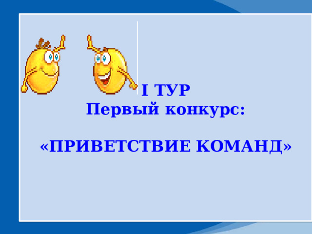 I ТУР Первый конкурс:  «ПРИВЕТСТВИЕ КОМАНД» 
