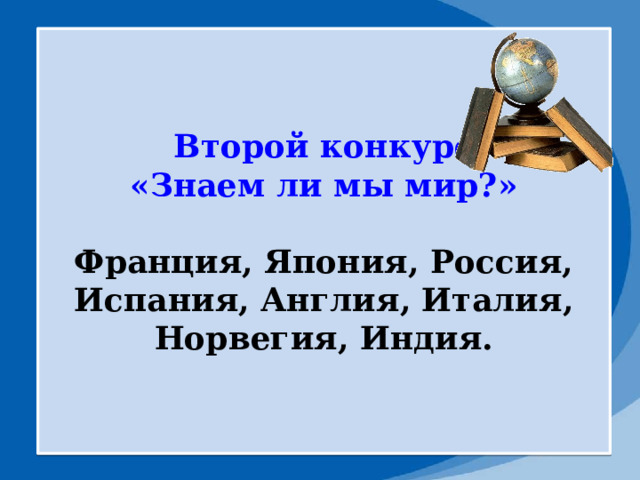 Второй конкурс «Знаем ли мы мир?»  Франция, Япония, Россия, Испания, Англия, Италия, Норвегия, Индия. 
