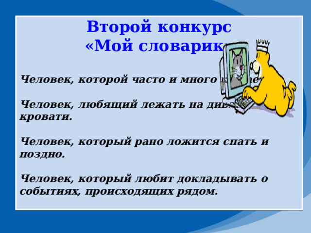 Второй конкурс «Мой словарик»  Человек, которой часто и много кушает.  Человек, любящий лежать на диване, кровати.  Человек, который рано ложится спать и поздно.  Человек, который любит докладывать о событиях, происходящих рядом.  