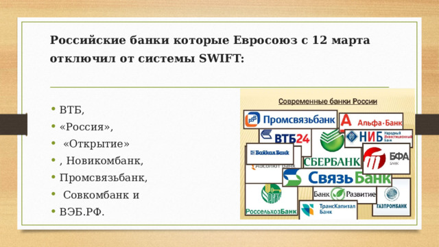 Российские банки которые Евросоюз с 12 марта отключил от системы SWIFT:   ВТБ, «Россия»,  «Открытие» , Новикомбанк, Промсвязьбанк,  Совкомбанк и ВЭБ.РФ. 
